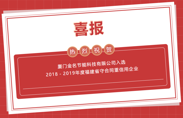 喜報：熱烈祝賀廈門金名節(jié)能科技有限公司入選2018－2019年度福建省守合同重信用企業(yè)